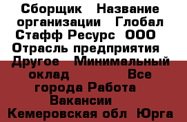 Сборщик › Название организации ­ Глобал Стафф Ресурс, ООО › Отрасль предприятия ­ Другое › Минимальный оклад ­ 40 000 - Все города Работа » Вакансии   . Кемеровская обл.,Юрга г.